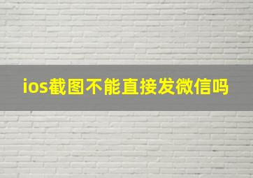 ios截图不能直接发微信吗