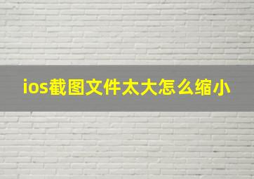 ios截图文件太大怎么缩小