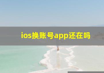 ios换账号app还在吗