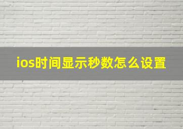 ios时间显示秒数怎么设置