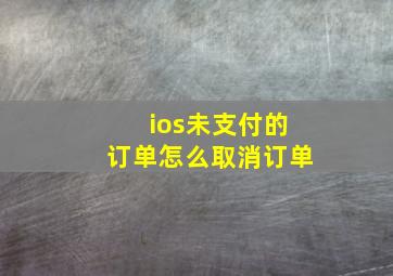 ios未支付的订单怎么取消订单