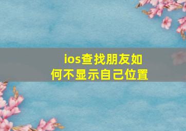 ios查找朋友如何不显示自己位置