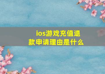 ios游戏充值退款申请理由是什么