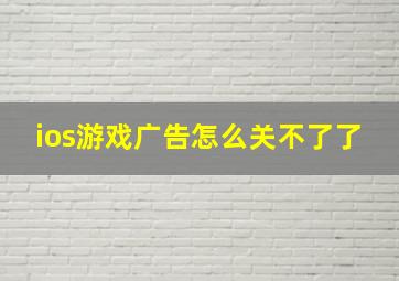 ios游戏广告怎么关不了了