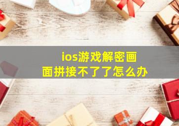 ios游戏解密画面拼接不了了怎么办