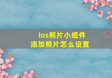 ios照片小组件添加照片怎么设置