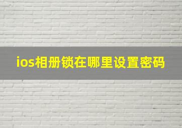 ios相册锁在哪里设置密码