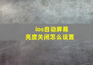 ios自动屏幕亮度关闭怎么设置