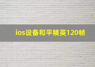 ios设备和平精英120帧