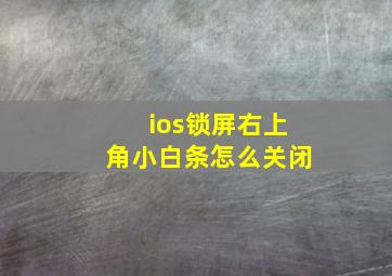 ios锁屏右上角小白条怎么关闭