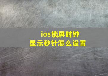 ios锁屏时钟显示秒针怎么设置