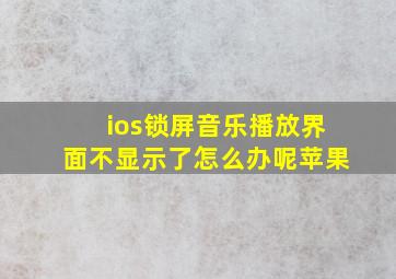 ios锁屏音乐播放界面不显示了怎么办呢苹果