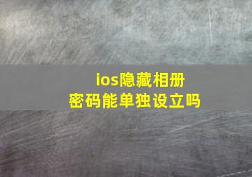 ios隐藏相册密码能单独设立吗