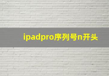 ipadpro序列号n开头