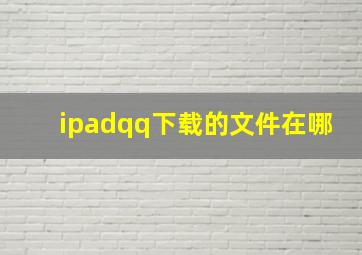 ipadqq下载的文件在哪