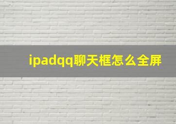 ipadqq聊天框怎么全屏