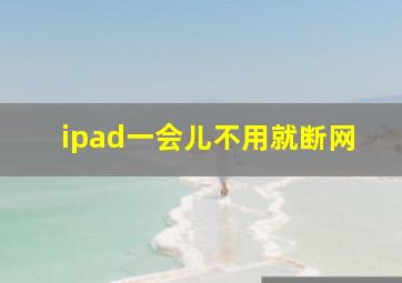 ipad一会儿不用就断网