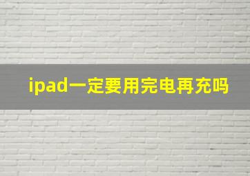 ipad一定要用完电再充吗