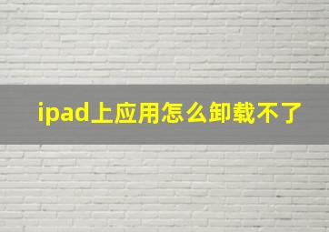 ipad上应用怎么卸载不了