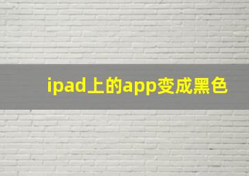 ipad上的app变成黑色