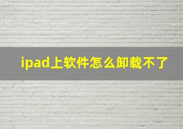 ipad上软件怎么卸载不了