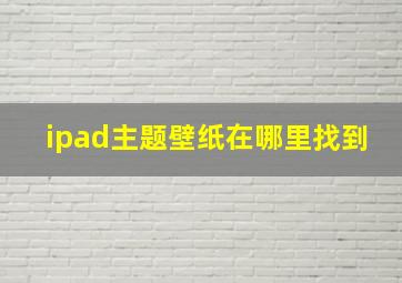 ipad主题壁纸在哪里找到