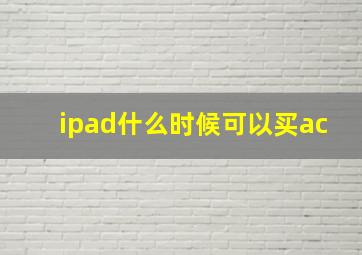 ipad什么时候可以买ac