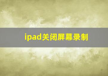 ipad关闭屏幕录制