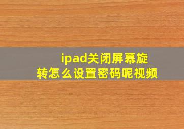 ipad关闭屏幕旋转怎么设置密码呢视频