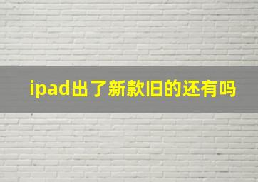 ipad出了新款旧的还有吗