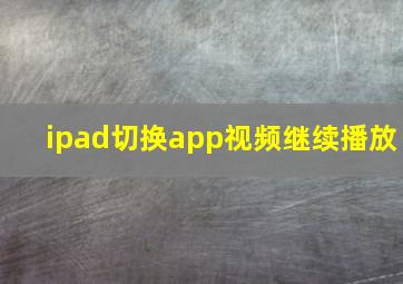 ipad切换app视频继续播放