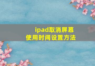 ipad取消屏幕使用时间设置方法