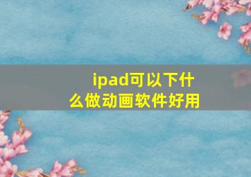 ipad可以下什么做动画软件好用