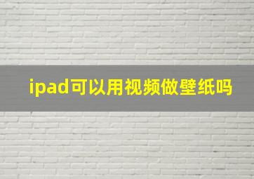 ipad可以用视频做壁纸吗