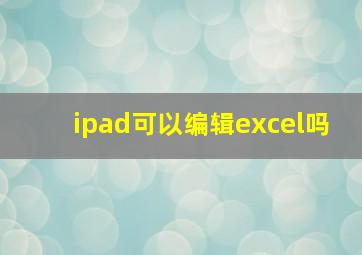 ipad可以编辑excel吗