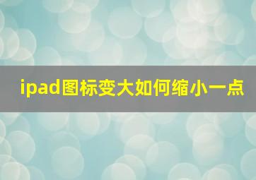 ipad图标变大如何缩小一点