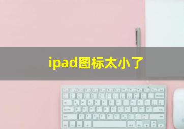 ipad图标太小了