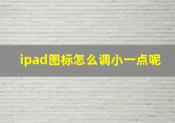 ipad图标怎么调小一点呢