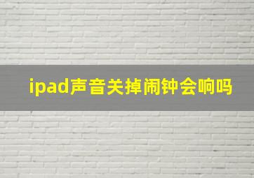 ipad声音关掉闹钟会响吗