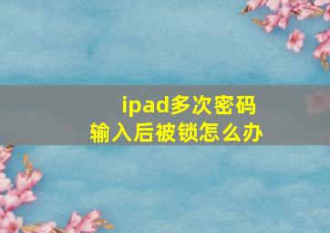 ipad多次密码输入后被锁怎么办