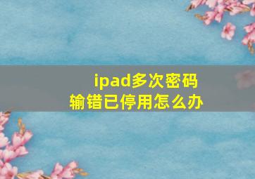 ipad多次密码输错已停用怎么办