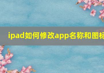 ipad如何修改app名称和图标