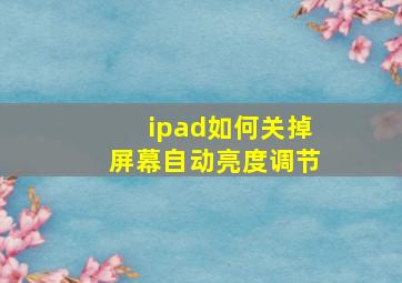 ipad如何关掉屏幕自动亮度调节