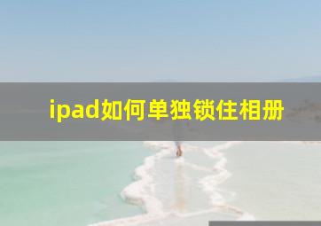 ipad如何单独锁住相册