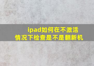 ipad如何在不激活情况下检查是不是翻新机