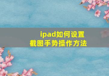 ipad如何设置截图手势操作方法