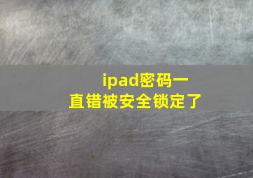 ipad密码一直错被安全锁定了