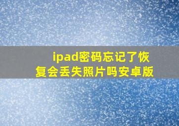 ipad密码忘记了恢复会丢失照片吗安卓版