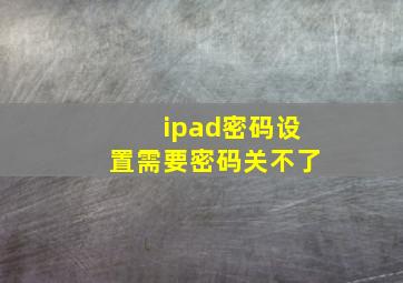 ipad密码设置需要密码关不了