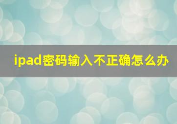 ipad密码输入不正确怎么办